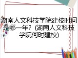 湖南人文科技学院建校时间是哪一年？(湖南人文科技学院何时建校)