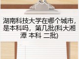 湖南科技大学在哪个城市，是本科吗，第几批(科大湘潭 本科 二批)
