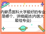 内蒙古医科大学最好的专业是哪个，详细阐述(内医大最佳专业)