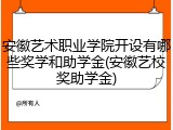 安徽艺术职业学院开设有哪些奖学和助学金(安徽艺校奖助学金)