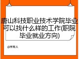 唐山科技职业技术学院毕业可以找什么样的工作(职院毕业就业方向)