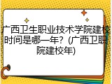 广西卫生职业技术学院建校时间是哪一年？(广西卫职院建校年)
