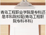青岛工程职业学院是专科还是本科院校呢(青岛工程职院专科本科)