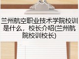 兰州航空职业技术学院校训是什么，校长介绍(兰州航院校训校长)