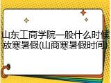 山东工商学院一般什么时候放寒暑假(山商寒暑假时间)