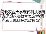 河北农业大学现代科技学院的思想政治教育怎么样(河农大现科院思政教育)