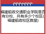 福建船政交通职业学院是否有分校，共有多少个校区(福建船政校区数量)