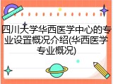 四川大学华西医学中心的专业设置概况介绍(华西医学专业概况)