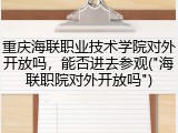 重庆海联职业技术学院对外开放吗，能否进去参观("海联职院对外开放吗")
