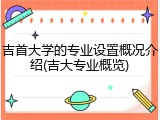 吉首大学的专业设置概况介绍(吉大专业概览)