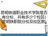 昆明铁道职业技术学院是否有分校，共有多少个校区(昆明铁职院分校及校区数)
