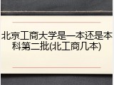北京工商大学是一本还是本科第二批(北工商几本)