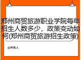 郑州商贸旅游职业学院每年招生人数多少，政策变动如何(郑州商贸旅游招生政策)