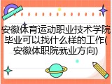 安徽体育运动职业技术学院毕业可以找什么样的工作(安徽体职院就业方向)