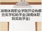 湖南体育职业学院开设有哪些奖学和助学金(湖南体职院奖助学金)