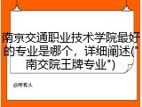 南京交通职业技术学院最好的专业是哪个，详细阐述("南交院王牌专业")
