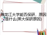 黑龙江大学能否保研，原因是什么(黑大保研原因)