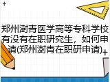 郑州澍青医学高等专科学校有没有在职研究生，如何申请(郑州澍青在职研申请)