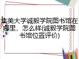 集美大学诚毅学院图书馆在哪里，怎么样(诚毅学院图书馆位置评价)