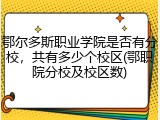 鄂尔多斯职业学院是否有分校，共有多少个校区(鄂职院分校及校区数)