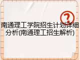南通理工学院招生计划详细分析(南通理工招生解析)