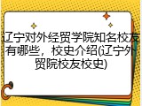 辽宁对外经贸学院知名校友有哪些，校史介绍(辽宁外贸院校友校史)