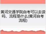 黄河交通学院自考可以去读吗，流程是什么(黄河自考流程)