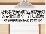 湖北孝感美珈职业学院最好的专业是哪个，详细阐述(孝感美珈职院最佳专业)