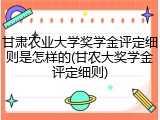 甘肃农业大学奖学金评定细则是怎样的(甘农大奖学金评定细则)