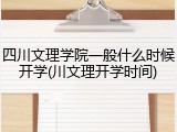 四川文理学院一般什么时候开学(川文理开学时间)