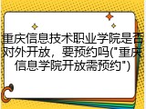重庆信息技术职业学院是否对外开放，要预约吗("重庆信息学院开放需预约")
