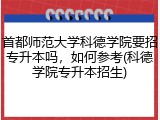 首都师范大学科德学院要招专升本吗，如何参考(科德学院专升本招生)