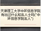 天津理工大学中环信息学院有出过什么知名人士吗("中环信息学院名人")