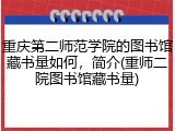重庆第二师范学院的图书馆藏书量如何，简介(重师二院图书馆藏书量)