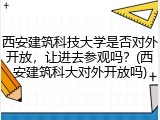 西安建筑科技大学是否对外开放，让进去参观吗？(西安建筑科大对外开放吗)