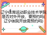 辽宁体育运动职业技术学院是否对外开放，要预约吗(辽宁体院开放需预约吗)