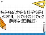 拉萨师范高等专科学校是什么级别，公办还是民办(拉萨师专级别性质)