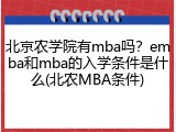 北京农学院有mba吗？emba和mba的入学条件是什么(北农MBA条件)