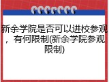 新余学院是否可以进校参观，有何限制(新余学院参观限制)
