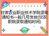 甘肃农业职业技术学院录取通知书一般几号发放(甘农职院录取通知时间)
