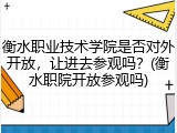 衡水职业技术学院是否对外开放，让进去参观吗？(衡水职院开放参观吗)