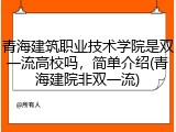 青海建筑职业技术学院是双一流高校吗，简单介绍(青海建院非双一流)