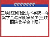 三峡旅游职业技术学院一年奖学金最多能拿多少(三峡职院奖学金上限)