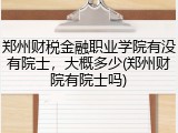 郑州财税金融职业学院有没有院士，大概多少(郑州财院有院士吗)