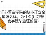 江苏警官学院的毕业证含金量怎么样，为什么(江苏警官学院毕业证价值)