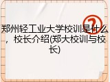 郑州轻工业大学校训是什么，校长介绍(郑大校训与校长)