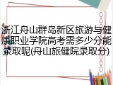 浙江舟山群岛新区旅游与健康职业学院高考需多少分能录取呢(舟山旅健院录取分)