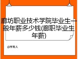 廊坊职业技术学院毕业生一般年薪多少钱(廊职毕业生年薪)