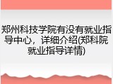 郑州科技学院有没有就业指导中心，详细介绍(郑科院就业指导详情)