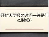开封大学报名时间一般是什么时候()